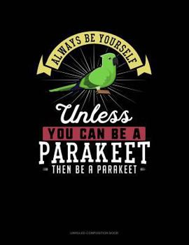 Paperback Always Be Yourself Unless You Can Be a Parakeet Then Be a Parakeet: Unruled Composition Book