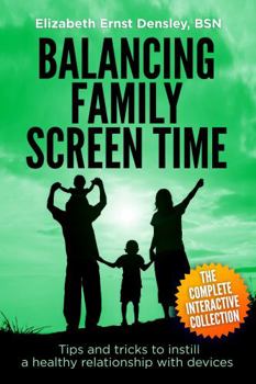 Paperback Balancing Family Screen Time, THE COMPLETE INTERACTIVE EDITION: Tips and tricks to instill a healthy relationship with your devices Book