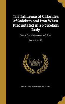 The Influence of Chlorides of Calcium and Iron When Precipitated in a Porcelain Body: Some Cobalt-uranium Colors; Volume no. 22