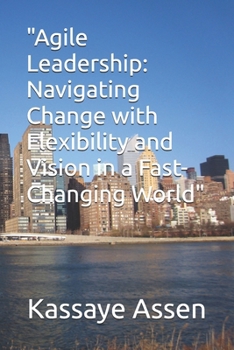 Paperback Agile Leadership: : Navigating Change with Flexibility and Vision in a Fast-Changing World Book