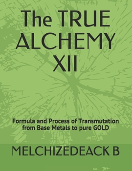 Paperback The TRUE ALCHEMY XII: Formula and Process of Transmutation from Base Metals to pure GOLD Book