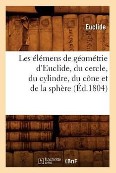 Paperback Les Élémens de Géométrie d'Euclide, Du Cercle, Du Cylindre, Du Cône Et de la Sphère (Éd.1804) [French] Book