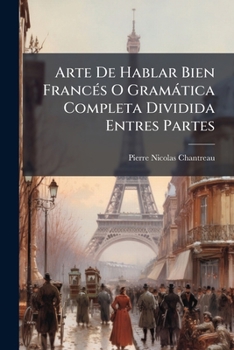 Paperback Arte De Hablar Bien Francés O Gramática Completa Dividida Entres Partes [Spanish] Book