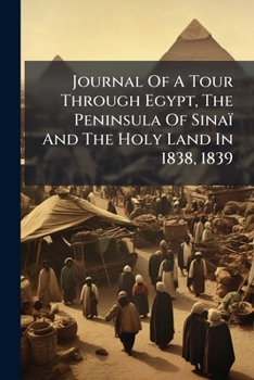 Journal Of A Tour Through Egypt, The Peninsula Of Sinaï And The Holy Land In 1838, 1839