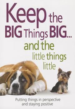 Paperback Keep the Big Things Big and the Little Things Little: Putting Things in Perspective and Staying Positive Book