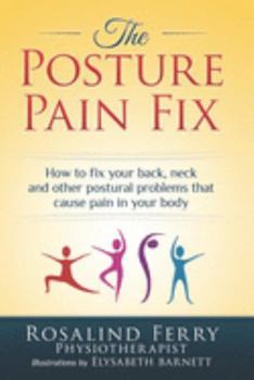 The Posture Pain Fix: How to fix your back, neck and other postural problems that cause pain in your body