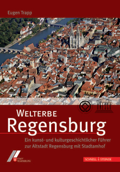 Welterbe Regensburg: Ein Kunst- Und Kulturgeschichtlicher Fuhrer Zur Altstadt Regensburg Mit Stadtamhof