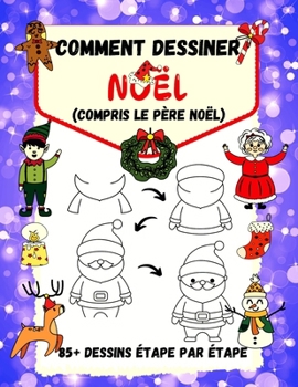 Comment dessiner Noël (compris le Père Noël): 85+ Dessins Étape par Étape - Père Noël, Rennes, Pingouins, Elfes, Bonhommes de Neige, Jouets et Arbres de Noël (French Edition)