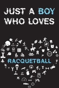 Just A Boy Who Loves RACQUETBALL Notebook: Simple Notebook, Awesome Gift For Boys, Decorative Journal for RACQUETBALL Lover: Notebook /Journal Gift, Decorative Pages,100 pages, 6x9, Soft cover, Mate F