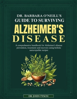 Dr. Barbara O'Neill's Guide to Surviving Alzheimer's Disease: A Comprehensive Handbook For Alzheimer's Disease Prevention, Treatment And Recovery Usin