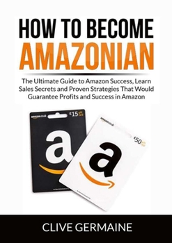 Paperback How to Become Amazonian: The Ultimate Guide to Amazon Success, Learn Sales Secrets and Proven Strategies That Would Guarantee Profits and Success in A Book