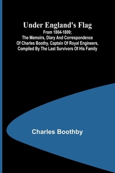 Paperback Under England's flag: from 1804-1809; the memoirs, diary and correspondence of Charles Boothy, Captain of Royal Engineers, compiled by the l Book