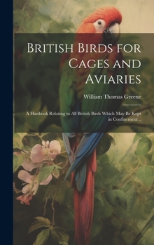 Hardcover British Birds for Cages and Aviaries; a Hanbook Relating to all British Birds Which may be Kept in Confinement .. Book