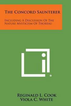 The Concord Saunterer: Including A Discussion Of The Nature Mysticism Of Thoreau