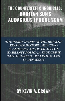 Paperback The Counterfeit Chronicles: HAOTIAN SUN'S AUDACIOUS IPHONE SCAM: The Inside Story of the Biggest Fraud in History. How Two Scammers Exploited Appl Book