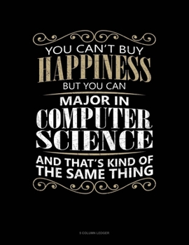Paperback You Can't Buy Happiness But You Can Major In Computer Science And That's Kind Of The Same Thing: 5 Column Ledger Book