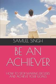 Paperback Be an Achiever: How to Stop Making Excuses and Achieve Your Goals Book