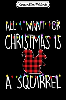 Paperback Composition Notebook: All I Want For Christmas Is A Squirrel Animal Xmas Gift Long Sleeve Journal/Notebook Blank Lined Ruled 6x9 100 Pages Book