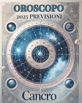 OROSCOPO PREVISIONI ASTROLOGICHE 2025: Cosa dice l'oroscopo per il segno del Cancro : Previsioni dettagliate, compatibilità e guida per la crescita personale nel 2025 (Italian Edition)