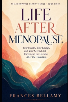Life After Menopause: Your Health, Your Energy and Your Second Act, Thriving in the Decades After the Transition (The Menopause Clarity Series)