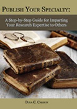 Paperback Publish Your Specialty: A Step-by-Step Guide for Imparting Your Research Expertise to Others Book