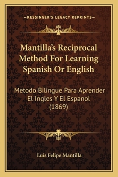 Paperback Mantilla's Reciprocal Method For Learning Spanish Or English: Metodo Bilingue Para Aprender El Ingles Y El Espanol (1869) Book