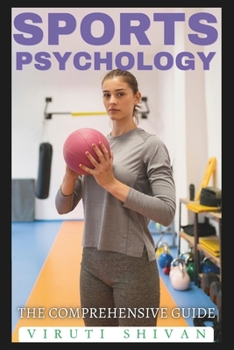 Sports Psychology - The Comprehensive Guide: Unlocking Mental Strength and Performance Excellence in Athletics (Spectrum of Psychology: A 100-Volume Series)