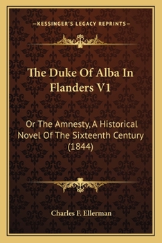 The Duke of Alba in Flanders: Or, the Amnesty. an Historical Novel of the Sixteenth Century