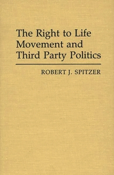 The Right to Life Movement and Third Party Politics - Book #160 of the Contributions in Political Science