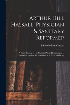 Paperback Arthur Hill Hassall, Physician & Sanitary Reformer: A Short History of His Work in Public Hygiene, and of Movement Against the Adulteration of Food an Book