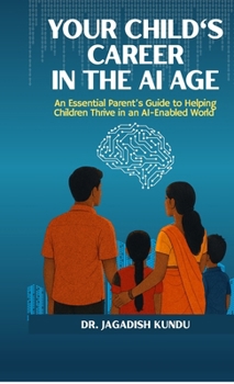 Your Child's Career in the AI Age: An Essential Parent's Guide to Helping Children Thrive in an AI-Enabled World