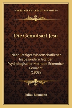 Die Gem�tsart Jesu: Nach Jetziger Wissenschaftlicher, Insbesondere Jetziger Psychologischer Methode Erkennbar Gemacht (Classic Reprint)