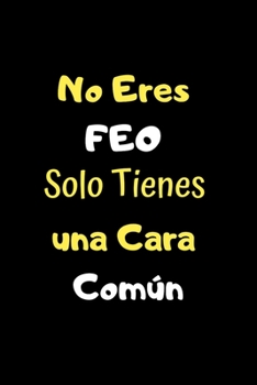 No Eres Feo Solo Tienes una Cara Común: Funny Spanish Quotes Notebook. Sarcastic Humor Gag Gift. Libretas de Apuntes Para Mujeres (Spanish Edition)