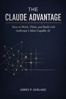 The Claude Advantage: How to Work, Think, and Build with Anthropic's Most Capable AI (The AI Practitioner Library)