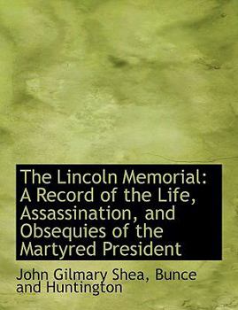 Paperback The Lincoln Memorial: A Record of the Life, Assassination, and Obsequies of the Martyred President Book