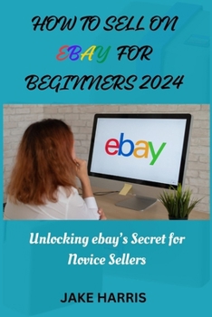 Paperback How to sell on eBay for beginners 2024: Unlocking eBay's secret for novice sellers Book