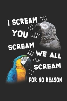 I Scream We All Scream For No Reason: Funny Parrot I Scream We All Scream For No Reason Journal/Notebook Blank Lined Ruled 6x9 100 Pages