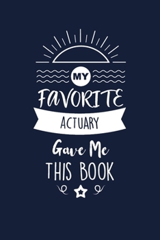 My Favorite Actuary Gave Me This Book: Actuary Thank You And Appreciation Gifts. Beautiful Gag Gift for Men and Women. Fun, Practical And Classy Alternative to a Card for Actuary