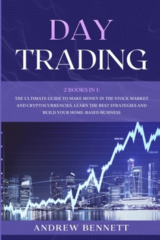 Day Trading: 2 Books In 1: The Ultimate Guide to Make Money in the Stock Market and Cryptocurrencies. Learn the Best Strategies and Build your Home-Based Business