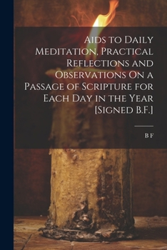 Paperback Aids to Daily Meditation, Practical Reflections and Observations On a Passage of Scripture for Each Day in the Year [Signed B.F.] Book