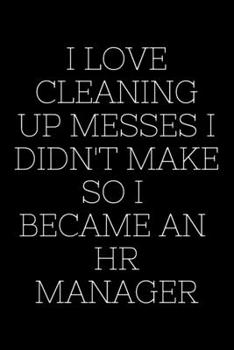 Paperback I Love Cleaning Up Messes I Didn't Make So I Became An HR Manager - HR Funny Quote Notebook/Journal: 6x9 Blank Lined Journal Book