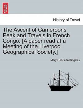 Paperback The Ascent of Cameroons Peak and Travels in French Congo. [A Paper Read at a Meeting of the Liverpool Geographical Society.] Book