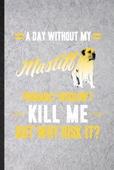 A Day Without My Mastiff Probably Wouldn't Kill Me but Why Risk It: Funny Mastiff Lover Lined Notebook/ Blank Journal For Dog Mom Owner Vet, ... Birthday Gift Idea Cute Ruled 6x9 110 Pages