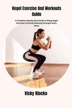 Paperback Kegel Exercise And Workouts Guide: A Complete Step-by-Step Guide to Doing Kegel Exercises Correctly Boosting Strength Gains Twice Book