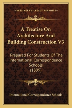 Paperback A Treatise On Architecture And Building Construction V3: Prepared For Students Of The International Correspondence Schools (1899) Book