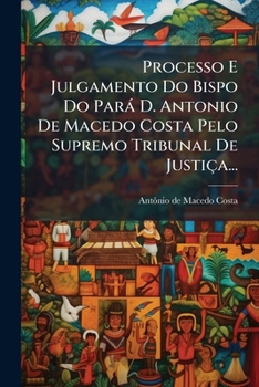 Paperback Processo E Julgamento Do Bispo Do Pará D. Antonio De Macedo Costa Pelo Supremo Tribunal De Justiça... [Portuguese] Book