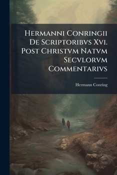 Paperback Hermanni Conringii de Scriptoribvs XVI. Post Christvm Natvm Secvlorvm Commentarivs: Cvm Prolegomenis, Antiqviorem Ervditionis Historiam Sistentibvs, N Book