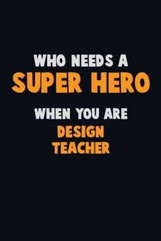 Paperback Who Need A SUPER HERO, When You Are design teacher: 6X9 Career Pride 120 pages Writing Notebooks Book