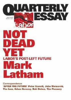 Quarterly Essay 49 Not Dead Yet: Labor's Post-Left Future - Book #49 of the Quarterly Essay