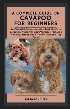 Paperback A Complete Guide on Cavapoo for Beginners: An Essential Comprehensive Book Guide on Breeding, Nurturing and Properly Training a Healthy, Strong and Fr Book